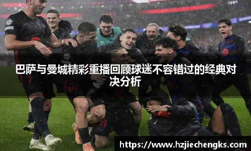 巴萨与曼城精彩重播回顾球迷不容错过的经典对决分析