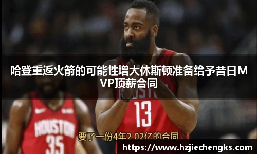 哈登重返火箭的可能性增大休斯顿准备给予昔日MVP顶薪合同