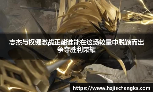 志杰与权健激战正酣谁能在这场较量中脱颖而出争夺胜利荣耀