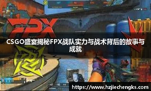 CSGO盛宴揭秘FPX战队实力与战术背后的故事与成就
