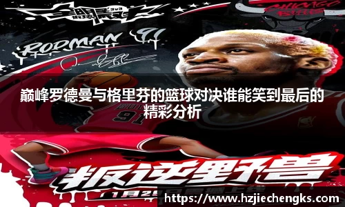 巅峰罗德曼与格里芬的篮球对决谁能笑到最后的精彩分析